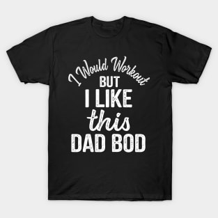 Dad Quote I Would Workout But I Like This Dad Bod T-Shirt